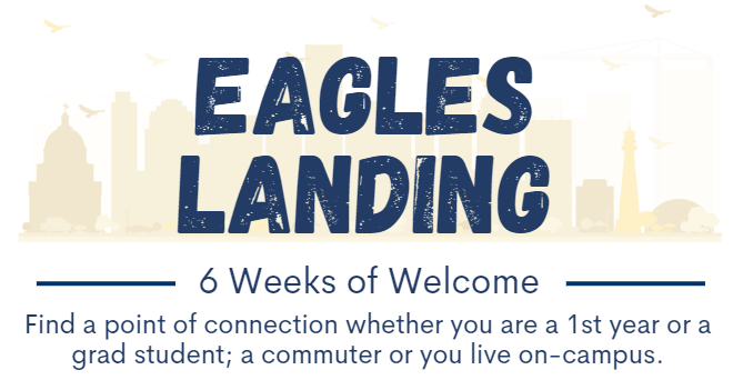 Eagles Landing - 6 weeks of welcome. Find a point of connection whether you are a 1st year of a grad student; a commuter or you live on campus.